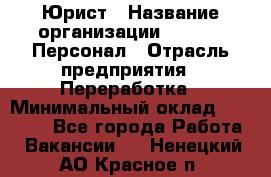 Юрист › Название организации ­ V.I.P.-Персонал › Отрасль предприятия ­ Переработка › Минимальный оклад ­ 30 000 - Все города Работа » Вакансии   . Ненецкий АО,Красное п.